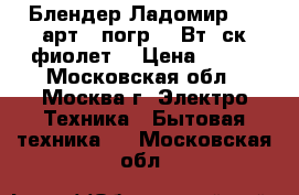  Блендер Ладомир-432 арт.7 погр.200Вт,2ск,фиолет. › Цена ­ 650 - Московская обл., Москва г. Электро-Техника » Бытовая техника   . Московская обл.